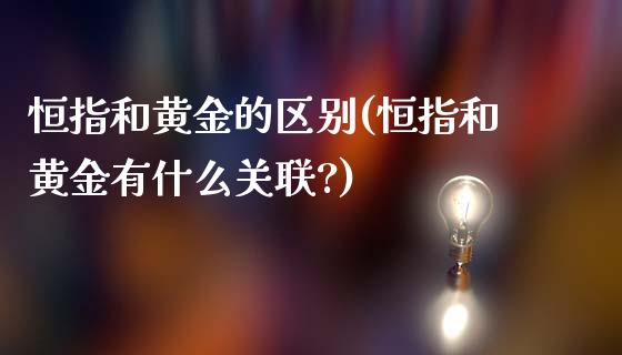 恒指和黄金的区别(恒指和黄金有什么关联?)_https://www.yunyouns.com_恒生指数_第1张