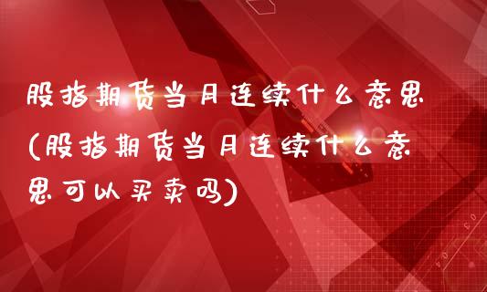 股指期货当月连续什么意思(股指期货当月连续什么意思可以买卖吗)_https://www.yunyouns.com_期货行情_第1张