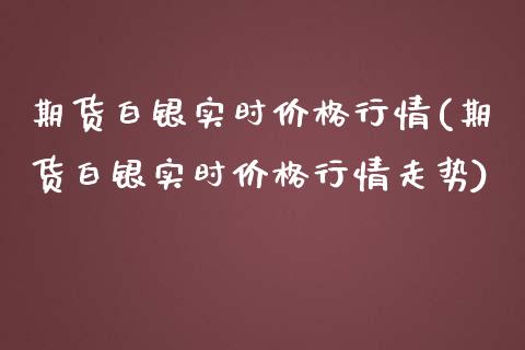 期货白银实时价格行情(期货白银实时价格行情走势)_https://www.yunyouns.com_期货行情_第1张