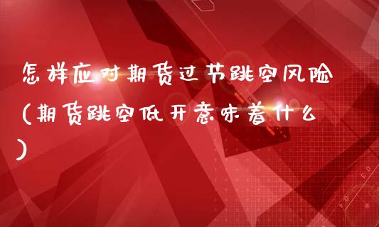 怎样应对期货过节跳空风险(期货跳空低开意味着什么)_https://www.yunyouns.com_恒生指数_第1张