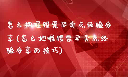 怎么把握股票买卖点经验分享(怎么把握股票买卖点经验分享的技巧)_https://www.yunyouns.com_期货直播_第1张