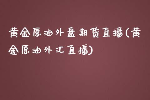 黄金原油外盘期货直播(黄金原油外汇直播)_https://www.yunyouns.com_期货直播_第1张