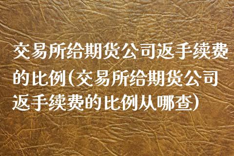 交易所给期货公司返手续费的比例(交易所给期货公司返手续费的比例从哪查)_https://www.yunyouns.com_期货直播_第1张