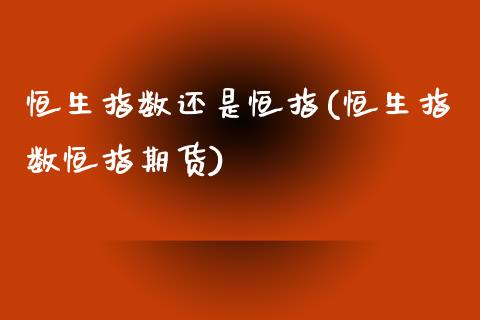 恒生指数还是恒指(恒生指数恒指期货)_https://www.yunyouns.com_股指期货_第1张