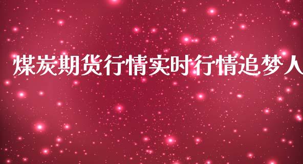 煤炭期货行情实时行情追梦人_https://www.yunyouns.com_期货行情_第1张