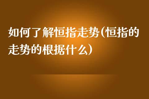 如何了解恒指走势(恒指的走势的根据什么)_https://www.yunyouns.com_期货行情_第1张