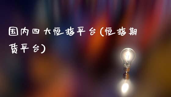 国内四大恒指平台(恒指期货平台)_https://www.yunyouns.com_股指期货_第1张