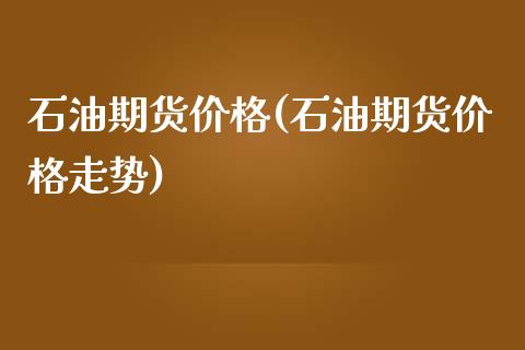 石油期货价格(石油期货价格走势)_https://www.yunyouns.com_期货行情_第1张