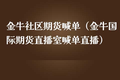 金牛社区期货喊单（金牛国际期货直播室喊单直播）_https://www.yunyouns.com_恒生指数_第1张