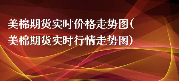 美棉期货实时价格走势图(美棉期货实时行情走势图)_https://www.yunyouns.com_股指期货_第1张