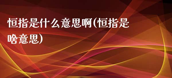 恒指是什么意思啊(恒指是啥意思)_https://www.yunyouns.com_期货直播_第1张