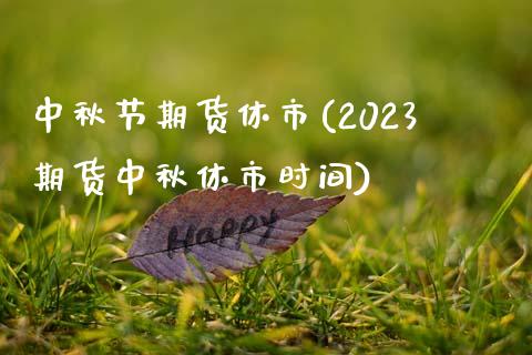 中秋节期货休市(2023期货中秋休市时间)_https://www.yunyouns.com_期货直播_第1张