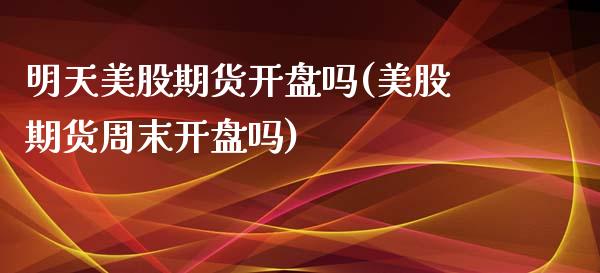 明天美股期货开盘吗(美股期货周末开盘吗)_https://www.yunyouns.com_期货直播_第1张