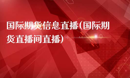 国际期货信息直播(国际期货直播间直播)_https://www.yunyouns.com_股指期货_第1张