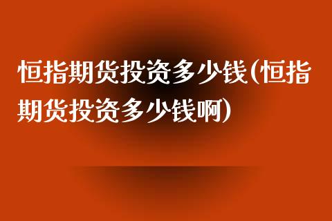 恒指期货投资多少钱(恒指期货投资多少钱啊)_https://www.yunyouns.com_股指期货_第1张