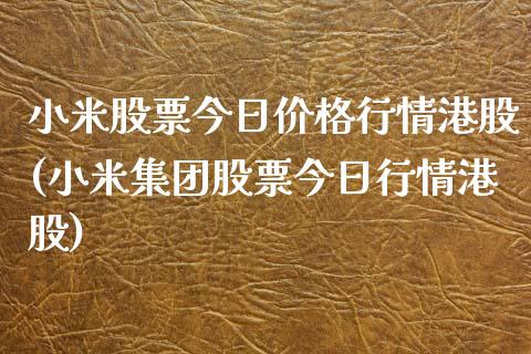 小米股票今日价格行情港股(小米集团股票今日行情港股)_https://www.yunyouns.com_期货直播_第1张