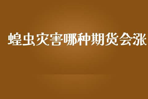 蝗虫灾害哪种期货会涨_https://www.yunyouns.com_股指期货_第1张