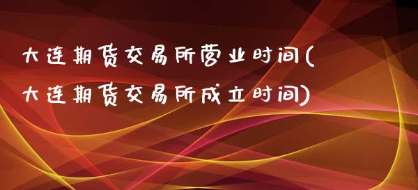 大连期货交易所营业时间(大连期货交易所成立时间)_https://www.yunyouns.com_股指期货_第1张