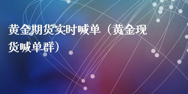 黄金期货实时喊单（黄金现货喊单群）_https://www.yunyouns.com_期货直播_第1张