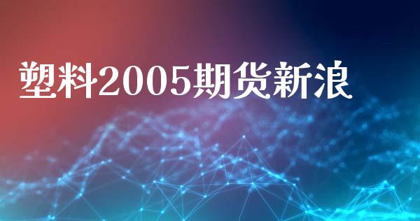 塑料2005期货新浪_https://www.yunyouns.com_股指期货_第1张