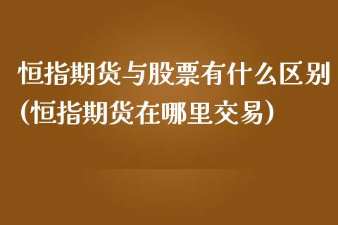 恒指期货与股票有什么区别(恒指期货在哪里交易)_https://www.yunyouns.com_期货直播_第1张