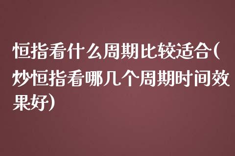 恒指看什么周期比较适合(炒恒指看哪几个周期时间效果好)_https://www.yunyouns.com_股指期货_第1张