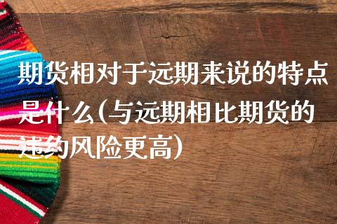 期货相对于远期来说的特点是什么(与远期相比期货的违约风险更高)_https://www.yunyouns.com_期货行情_第1张