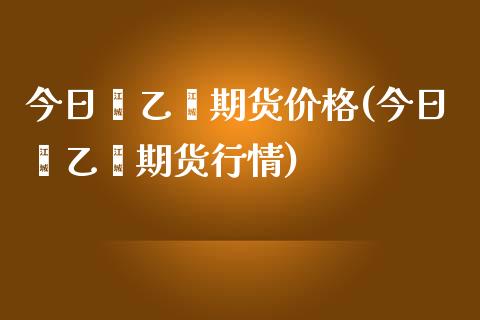 今日苯乙烯期货价格(今日苯乙烯期货行情)_https://www.yunyouns.com_股指期货_第1张