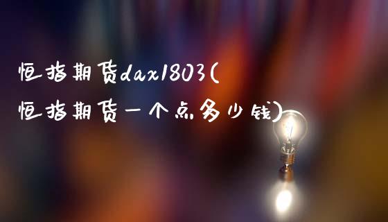 恒指期货dax1803(恒指期货一个点多少钱)_https://www.yunyouns.com_期货行情_第1张