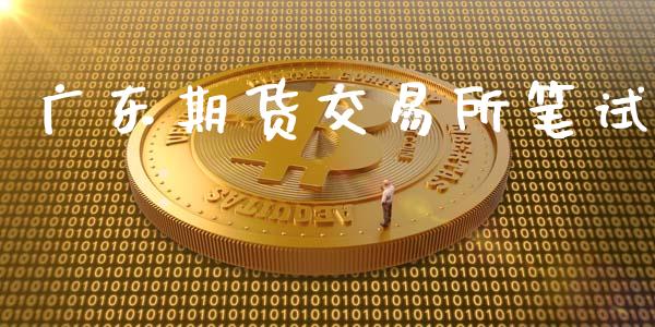 广东期货交易所笔试_https://www.yunyouns.com_期货直播_第1张