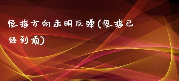 恒指方向未明反弹(恒指已经到顶)_https://www.yunyouns.com_股指期货_第1张