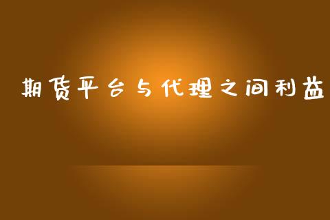 期货平台与代理之间利益_https://www.yunyouns.com_期货行情_第1张