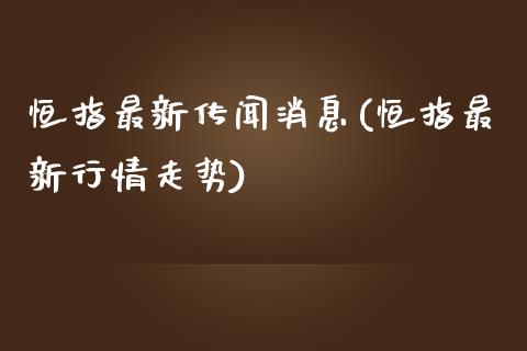 恒指最新传闻消息(恒指最新行情走势)_https://www.yunyouns.com_股指期货_第1张