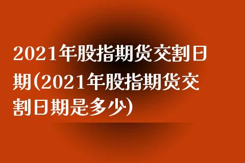 2021年股指期货交割日期(2021年股指期货交割日期是多少)_https://www.yunyouns.com_期货行情_第1张