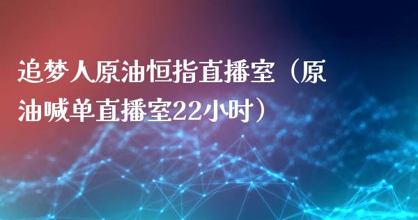 追梦人原油恒指直播室（原油喊单直播室22小时）_https://www.yunyouns.com_期货直播_第1张