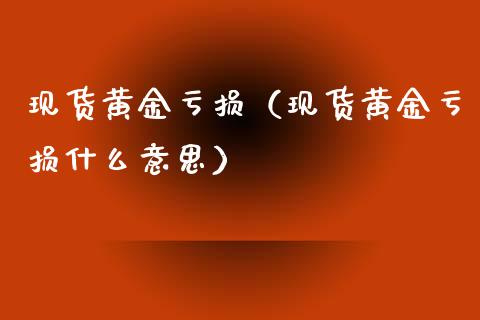 现货黄金亏损（现货黄金亏损什么意思）_https://www.yunyouns.com_期货直播_第1张