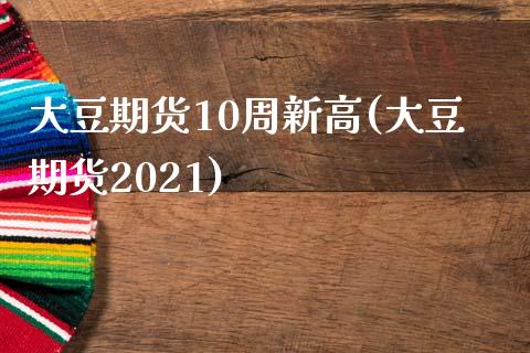 大豆期货10周新高(大豆期货2021)_https://www.yunyouns.com_期货直播_第1张