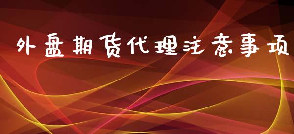 外盘期货代理注意事项_https://www.yunyouns.com_期货行情_第1张