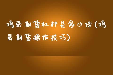 鸡蛋期货杠杆是多少倍(鸡蛋期货操作技巧)_https://www.yunyouns.com_期货直播_第1张