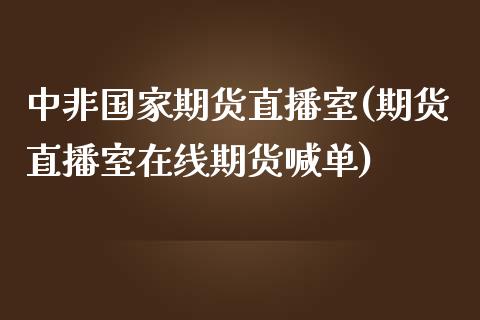 中非国家期货直播室(期货直播室在线期货喊单)_https://www.yunyouns.com_恒生指数_第1张