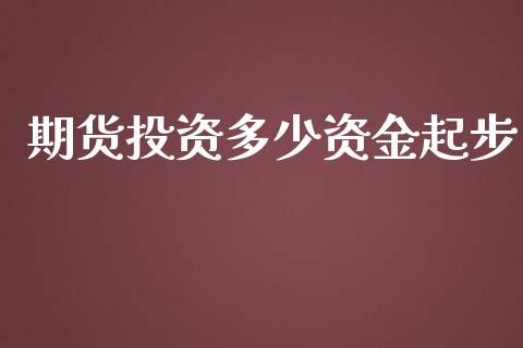 期货投资多少资金起步_https://www.yunyouns.com_期货行情_第1张