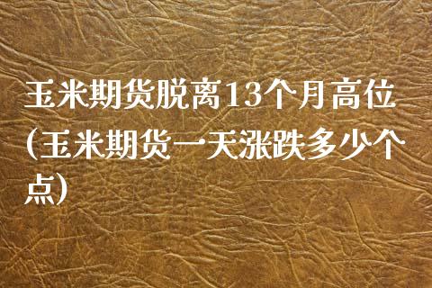 玉米期货脱离13个月高位(玉米期货一天涨跌多少个点)_https://www.yunyouns.com_期货行情_第1张