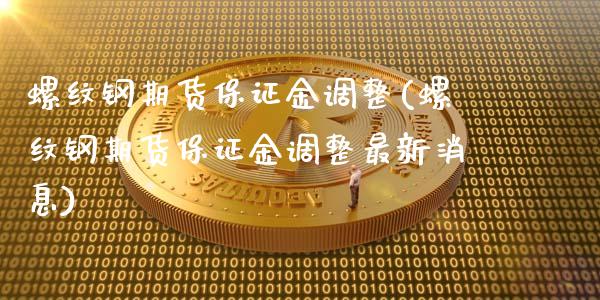 螺纹钢期货保证金调整(螺纹钢期货保证金调整最新消息)_https://www.yunyouns.com_股指期货_第1张