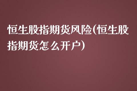 恒生股指期货风险(恒生股指期货怎么开户)_https://www.yunyouns.com_恒生指数_第1张