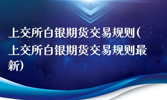 上交所白银期货交易规则(上交所白银期货交易规则最新)_https://www.yunyouns.com_恒生指数_第1张