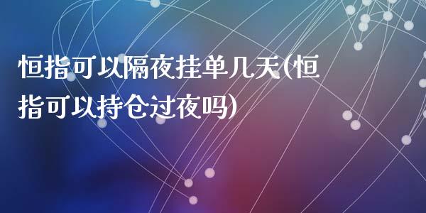 恒指可以隔夜挂单几天(恒指可以持仓过夜吗)_https://www.yunyouns.com_股指期货_第1张