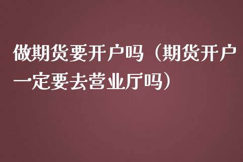 做期货要开户吗（期货开户一定要去营业厅吗）_https://www.yunyouns.com_恒生指数_第1张