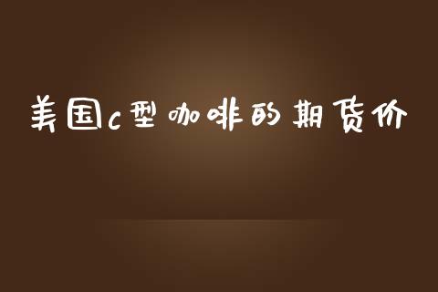 美国c型咖啡的期货价_https://www.yunyouns.com_恒生指数_第1张