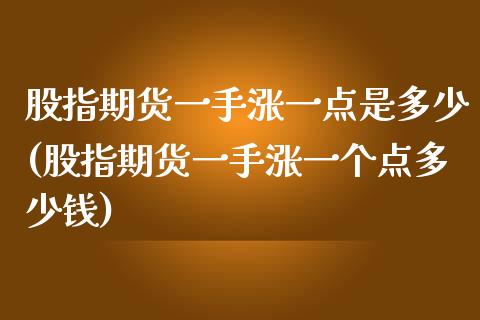 股指期货一手涨一点是多少(股指期货一手涨一个点多少钱)_https://www.yunyouns.com_股指期货_第1张