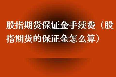 股指期货保证金手续费（股指期货的保证金怎么算）_https://www.yunyouns.com_期货直播_第1张